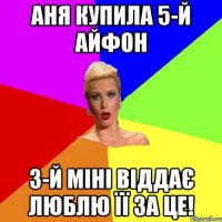 Аня купила 5-й айфон 3-й міні віддає люблю її за це!