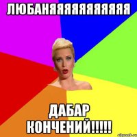 Любаняяяяяяяяяяя Дабар Кончений!!!!!