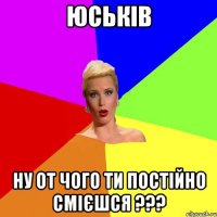 Юськів Ну от чого ти постійно смієшся ???
