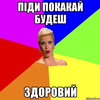 Піди покакай будеш ЗДОРОВИЙ