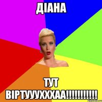 Діана тут віртууухххаа!!!!!!!!!!!