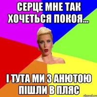 серце мне так хочеться покоя... і тута ми з Анютою пішли в пляс