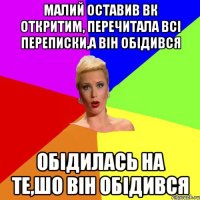 малий оставив вк откритим, перечитала всі переписки,а він обідився обідилась на те,шо він обідився