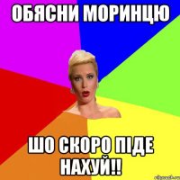 Обясни Моринцю шо скоро піде нахуй!!