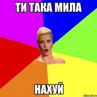 ти така мила нахуй
