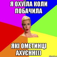 я охуїла коли побачила які Ометинці ахуєнні))