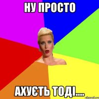 ну просто ахуєть тоді....