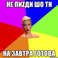 Не пиZди шо ти на завтра готова