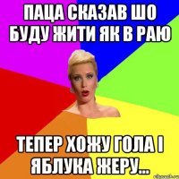 паца сказав шо буду жити як в раю тепер хожу гола і яблука жеру...