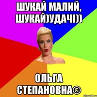 шукай малий, шукай)Удачі)) Ольга Степановна©