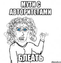 МУТИ С АВТОРИТЕТАМИ БЛЕАТЬ