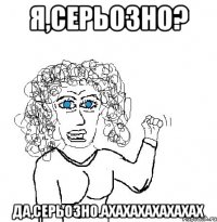 Я,серьозно? Да,серьозно.ахахахахахахах