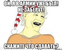 Ой, я в армии уже был! Не заберут! Скажите что сдавать?