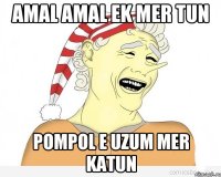 Amal Amal ek mer tun pompol e uzum mer katun