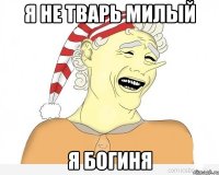 я не тварь милый я богиня