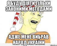 Я буду діяти тільки законими методами Адже мене вибрав народ України