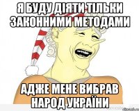 Я буду діяти тільки законними методами Адже мене вибрав народ України