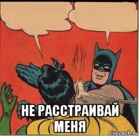  Не расстраивай меня