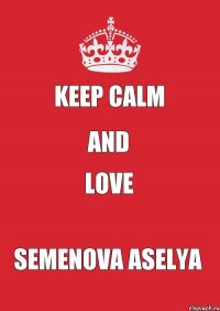 KEEP CALM AND LOVE SEMENOVA ASELYA