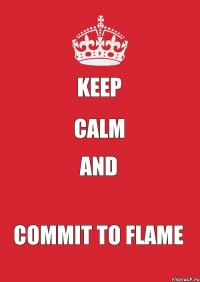 KEEP CALM and COMMIT TO FLAME