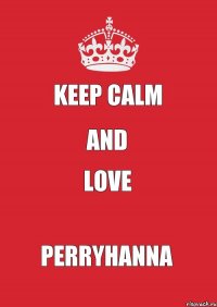 Keep calm and love Perryhanna