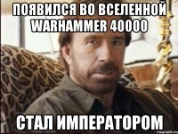 Появился во вселенной warhammer 40000 Стал Императором