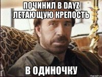 Починил в DayZ Летающую крепость в одиночку