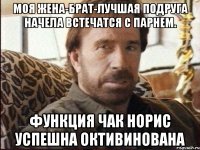 моя жена-брат-лучшая подруга начела встечатся с парнем. функция Чак Норис успешна октивинована