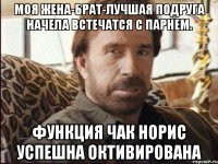 моя жена-брат-лучшая подруга начела встечатся с парнем. функция Чак Норис успешна октивирована