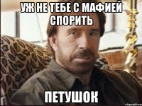 уж не тебе с мафией спорить ПЕТУШОК