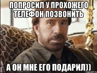 Попросил у прохожего телефон позвонить а он мне его подарил))