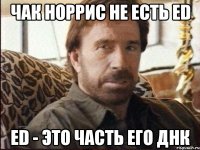 чак норрис не есть ED ED - это часть его ДНК