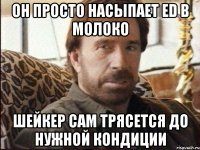 он просто насыпает ED в молоко шейкер сам трясется до нужной кондиции