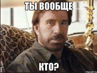 ты вообще кто?