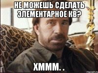 Не можешь сделать элементарное кв? Хммм. .