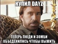 Купил DayZ Теперь люди и зомби объеденились чтобы выжить