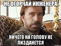 не огорчай инженера ничего на голову не пизданется