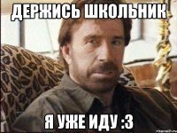 ДЕРЖИСЬ ШКОЛЬНИК Я УЖЕ ИДУ :3