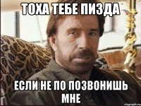 ТОХА ТЕБЕ ПИЗДА ЕСЛИ НЕ ПО ПОЗВОНИШЬ МНЕ
