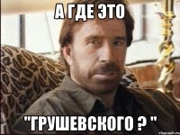 а где это "Грушевского ? "