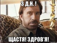 З Д.Н. ! Щастя! Здров'я!