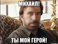 Михаил! ты мой герой!