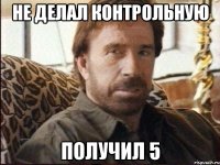 Не делал контрольную Получил 5