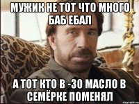 Мужик не тот что много баб ебал А тот кто в -30 масло в семёрке поменял