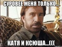 Суровее меня только... Катя и Ксюша...(((