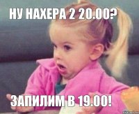 ну нахера 2 20.00? запилим в 19.00!