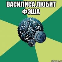 Василиса любит Фэша 