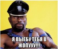  Я ВЫЕБУ ТЕБЯ В ЖОПУУУ!!!