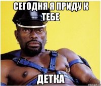 сегодня я приду к тебе детка