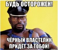 будь осторожен! чёрный властелин придёт за тобой!